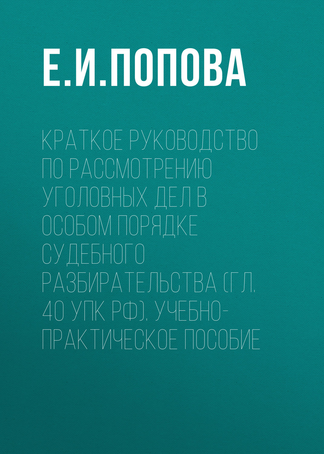 Обложка книги «Краткое руководство по рассмотрению уголовных дел в особом порядке судебного разбирательства (гл. 40 УПК РФ). Учебно-практическое пособие»