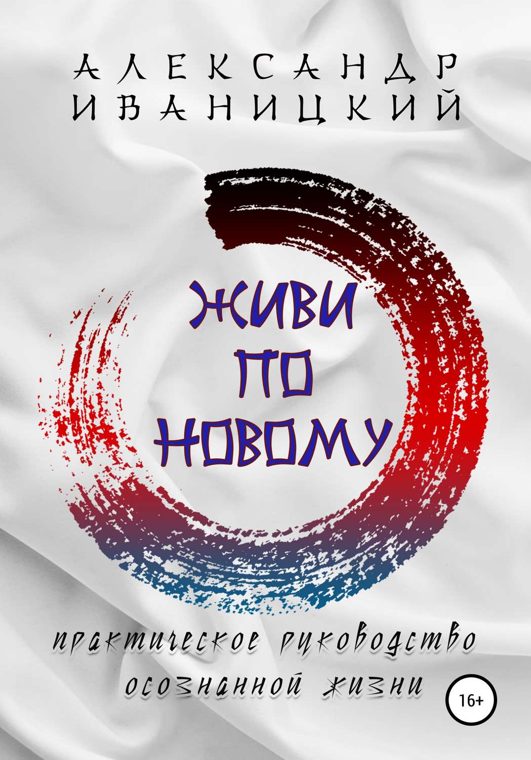 Обложка книги «Живи по Новому! Практическое Руководство Осознанной Жизни»
