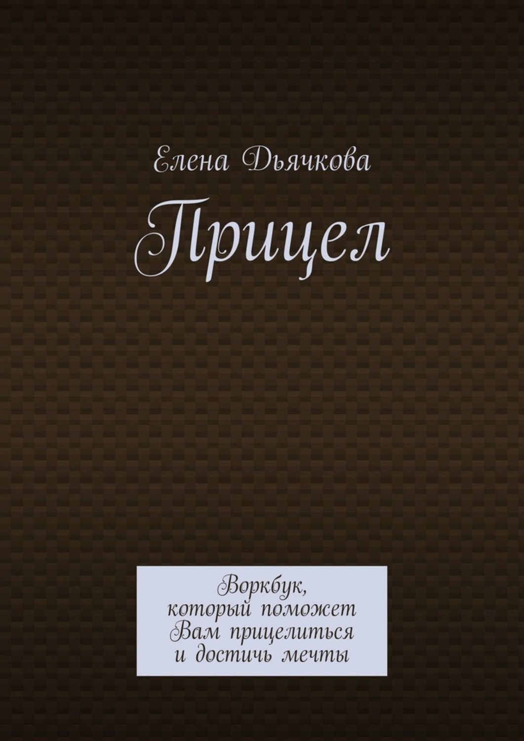Обложка книги «Прицел. Воркбук, который поможет Вам прицелиться и достичь мечты»