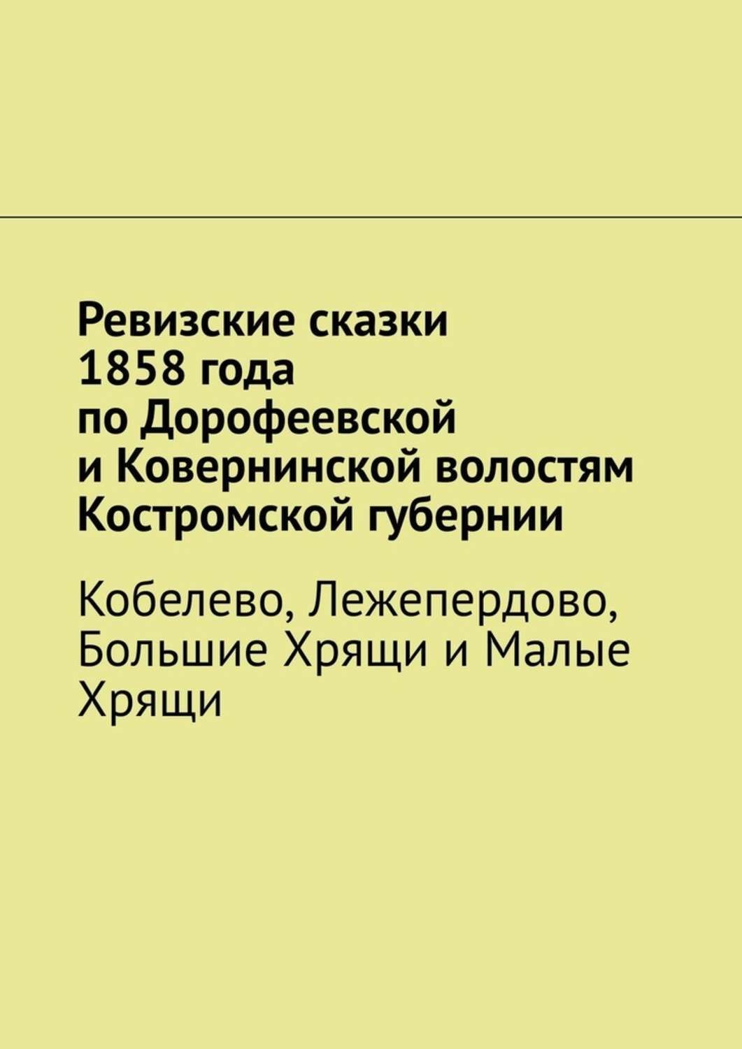 Обложка книги «Ревизские сказки 1858 года по Дорофеевской и Ковернинской волостям Костромской губернии. Кобелево, Лежепердово, Большие Хрящи и Малые Хрящи»