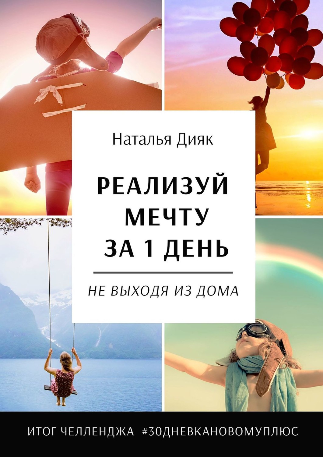 Обложка книги «Реализуй мечту за 1 день, не выходя из дома. Итог челленджа #30дневкановомуплюс»
