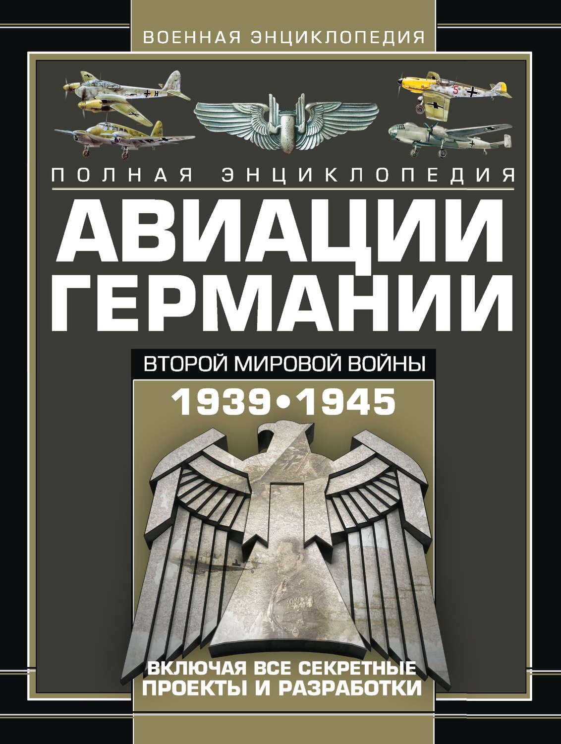 Обложка книги «Полная энциклопедия авиации Германии Второй мировой войны 1939–1945. Включая все секретные проекты и разработки»