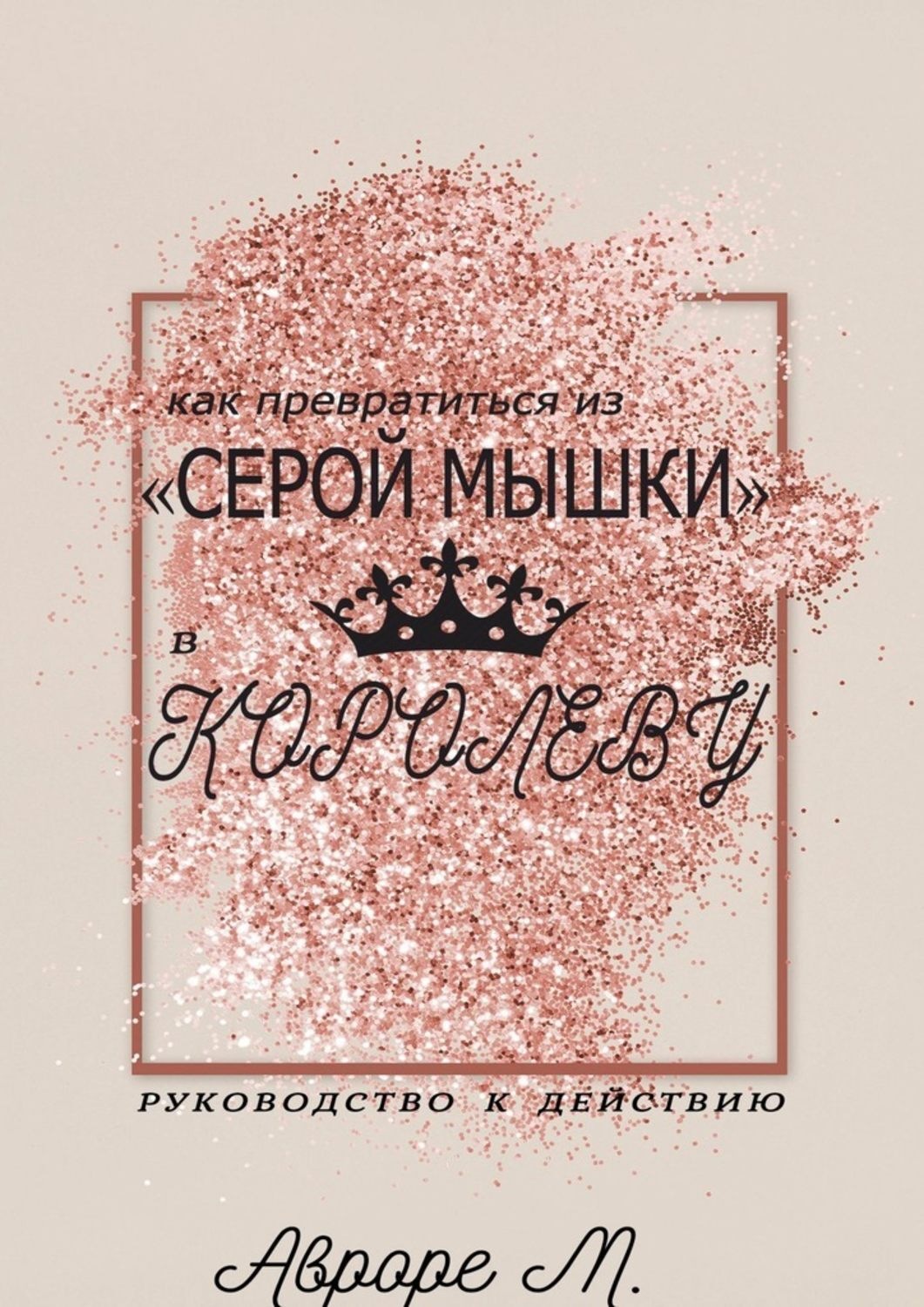 Обложка книги «Как превратиться из «серой мышки» в Королеву. Руководство к действию»