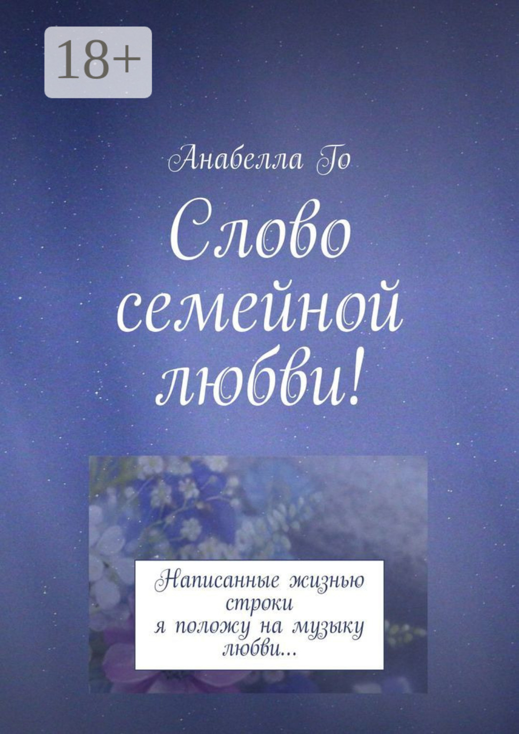 Обложка книги «Слово семейной любви! Написанные жизнью строки я положу на музыку любви…»
