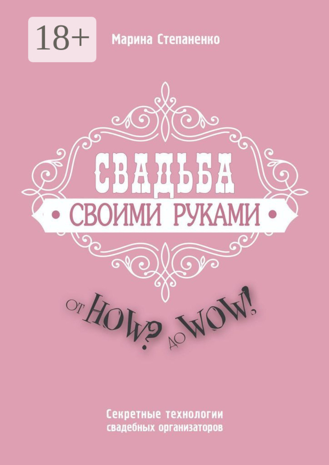 Обложка книги «Свадьба своими руками. От How? до Wow! Секретные технологии свадебных организаторов»