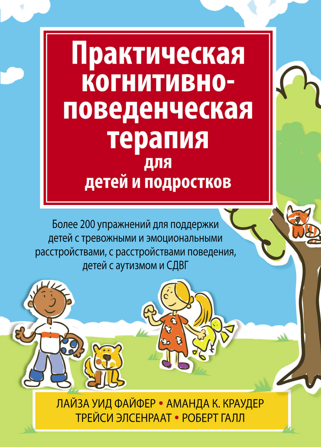 Обложка книги «Практическая когнитивно-поведенческая терапия для детей и подростков. Более 200 упражнений для поддержки детей с тревожными и эмоциональными расстройствами, с расстройствами поведения, детей с аутизмом и СДВГ»