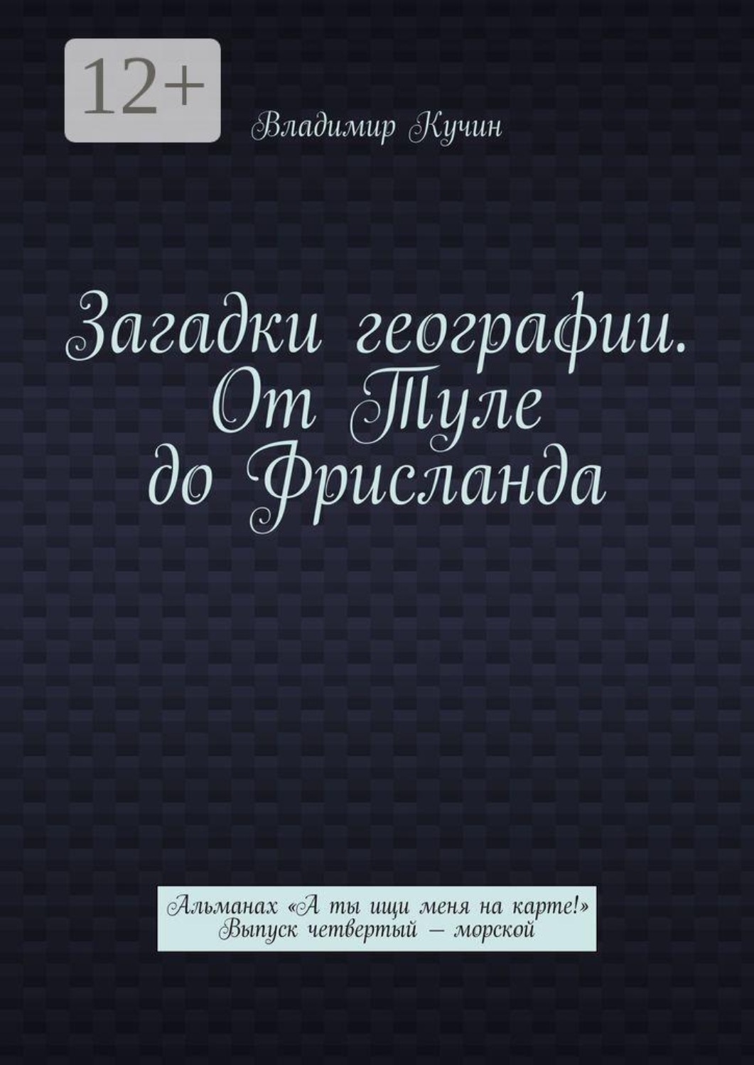 Обложка книги «Загадки географии. От Туле до Фрисланда. Альманах «А ты ищи меня на карте!» Выпуск четвертый — морской»