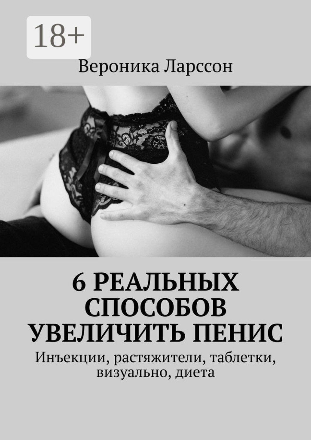 Обложка книги «6 реальных способов увеличить пенис. Инъекции, растяжители, таблетки, визуально, диета»