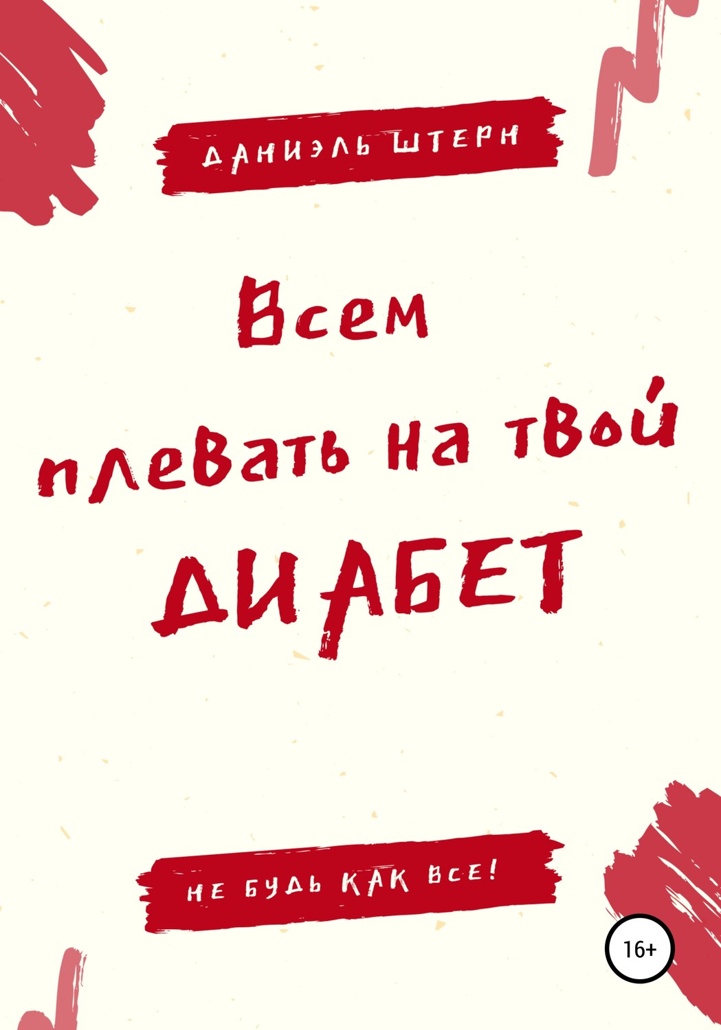 Обложка книги «Всем плевать на твой Диабет. Не будь как все!»