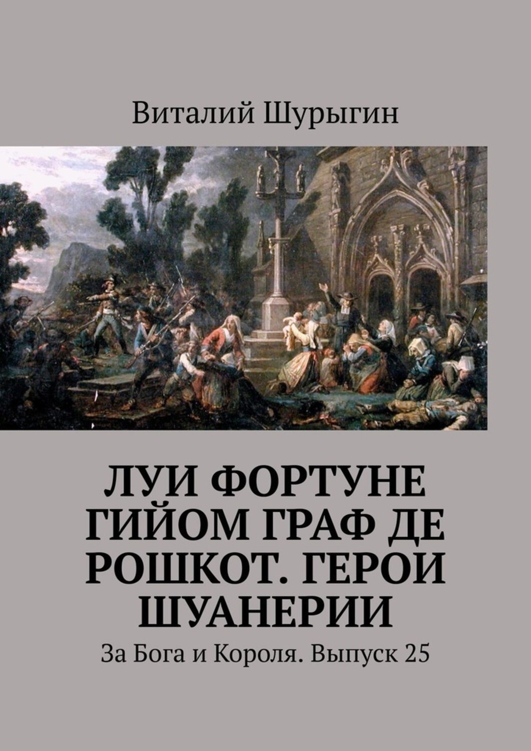 Обложка книги «Луи Фортуне Гийом граф де Рошкот. Герои Шуанерии. За Бога и Короля. Выпуск 25»