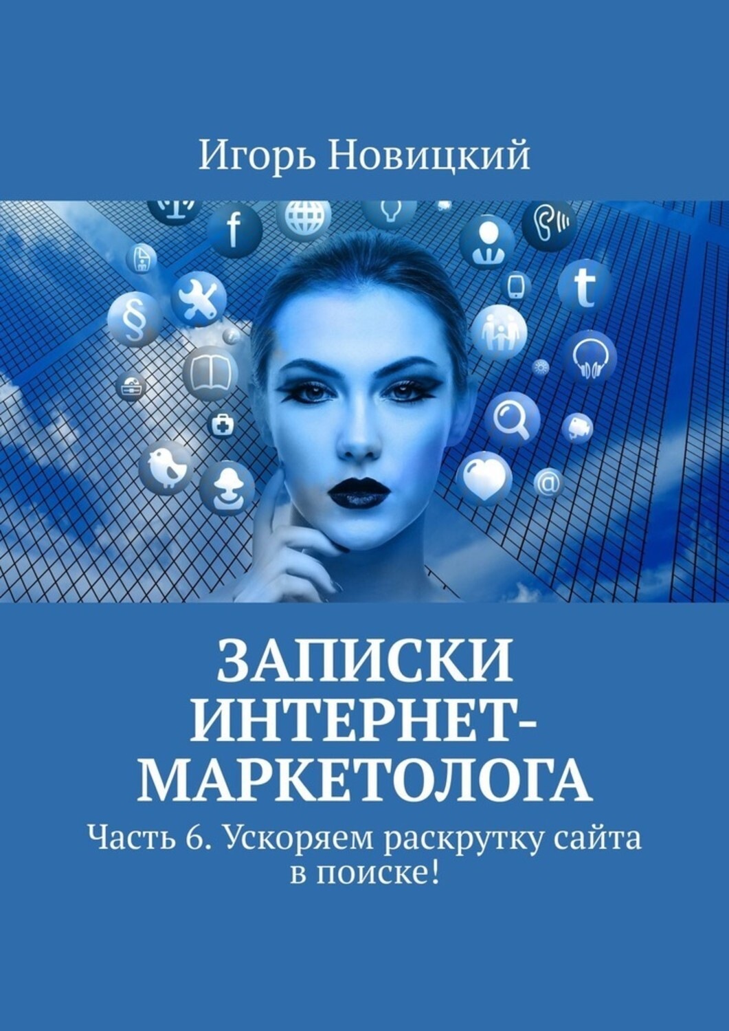 Обложка книги «Записки интернет-маркетолога. Часть 6. Ускоряем раскрутку сайта в поиске!»