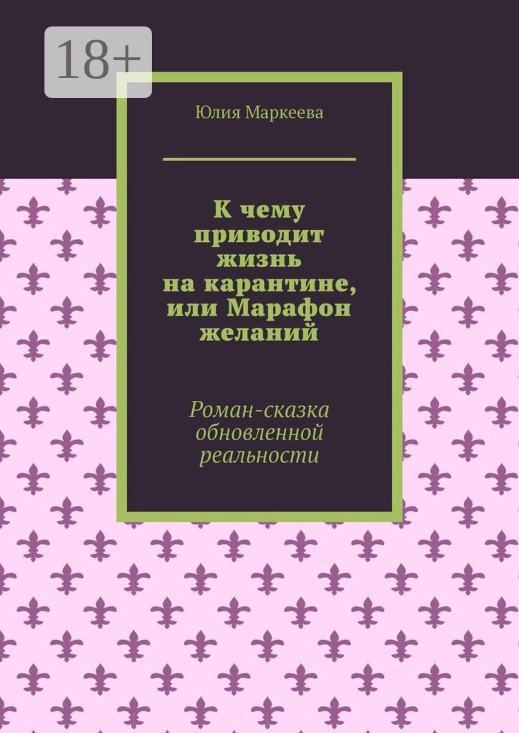 Обложка книги «К чему приводит жизнь на карантине, или Марафон желаний. Роман-сказка обновленной реальности»