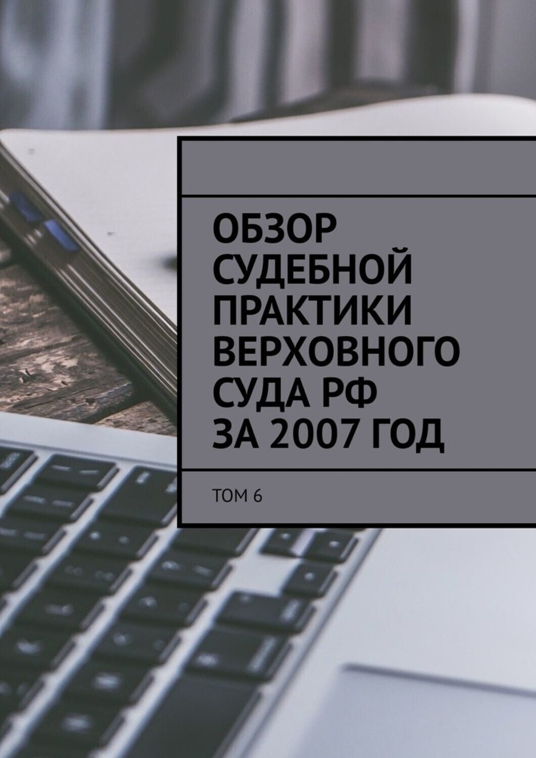 Обложка книги «Обзор судебной практики Верховного суда РФ за 2007 год. Том 6»