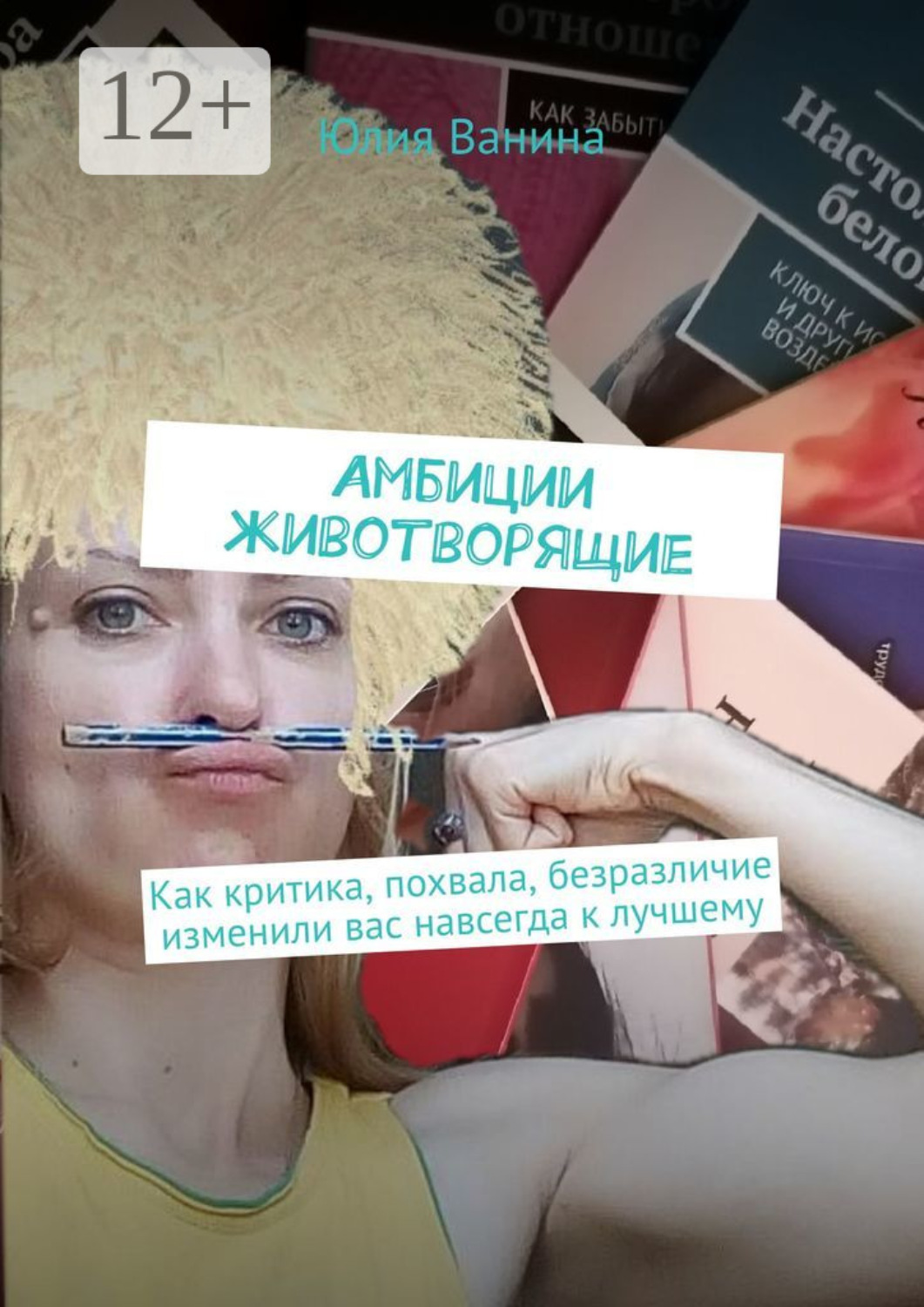 Обложка книги «Амбиции животворящие. Как критика, похвала, безразличие изменили вас навсегда к лучшему»