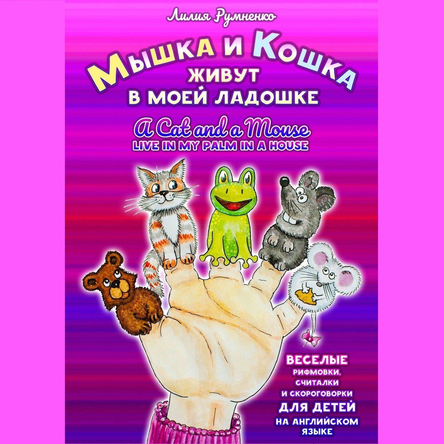 Обложка книги «Мышка и кошка живут в моей ладошке. A CAT AND A MOUSE LIVE IN MY PALM IN A HOUSE. Веселые рифмовки, считалки и скороговорки для детей на английском языке»