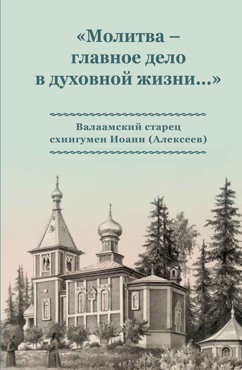 Обложка книги ««Молитва – главное дело в духовной жизни…» Валаамский старец схиигумен Иоанн (Алексеев)»