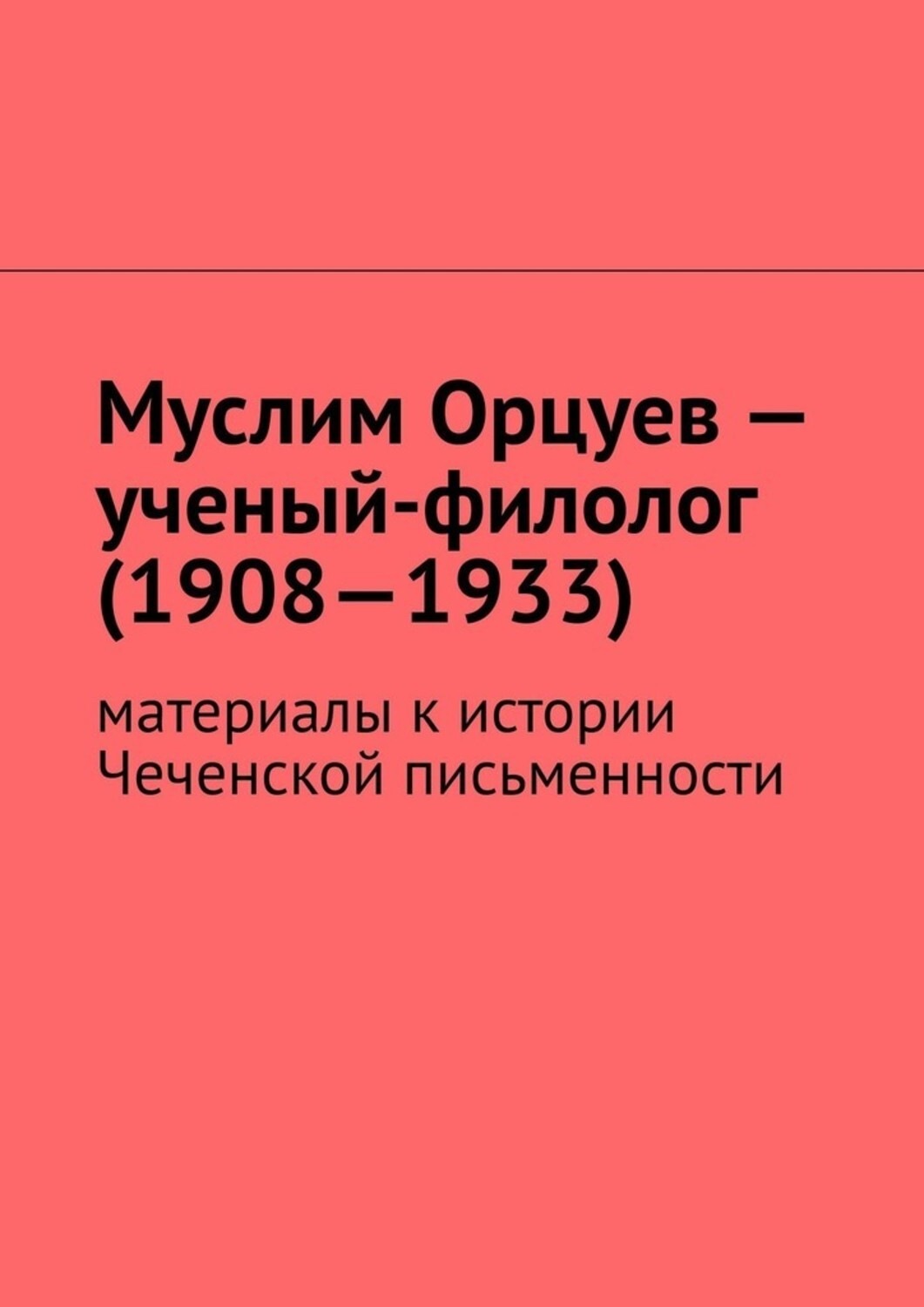 Обложка книги «Муслим Орцуев – ученый-филолог (1908—1933). Материалы к истории Чеченской письменности»