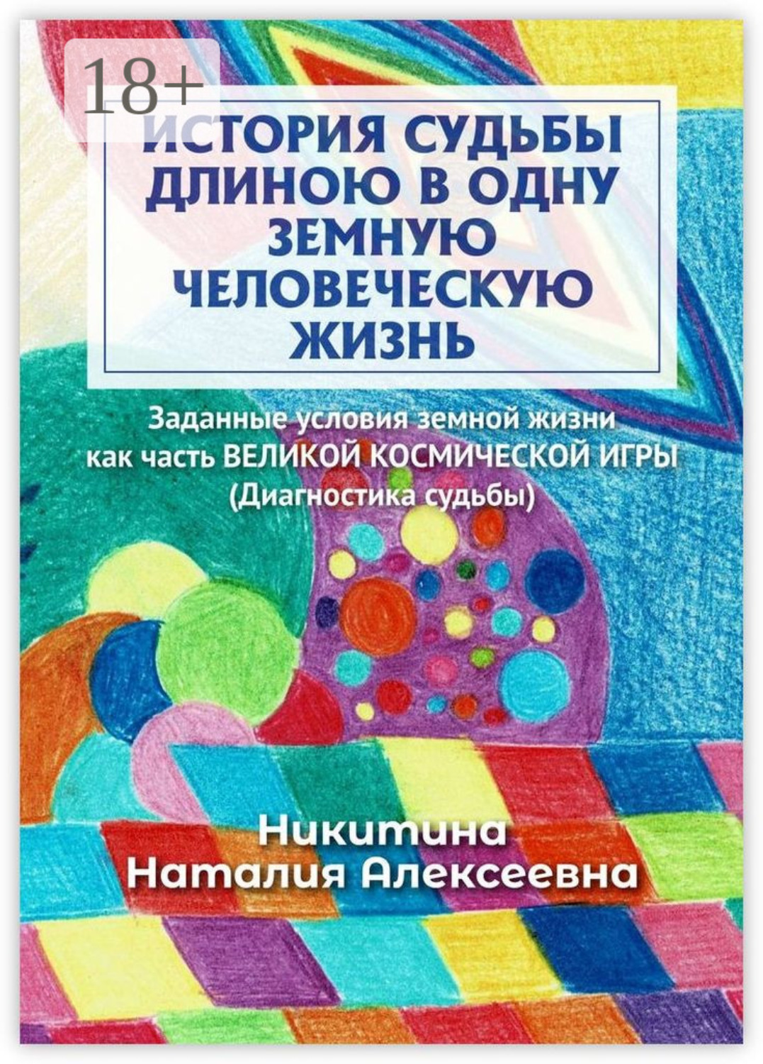Обложка книги «История судьбы длиною в одну земную человеческую жизнь. Или заданные условия земной жизни как часть великой космической игры (Диагностика судьбы)»