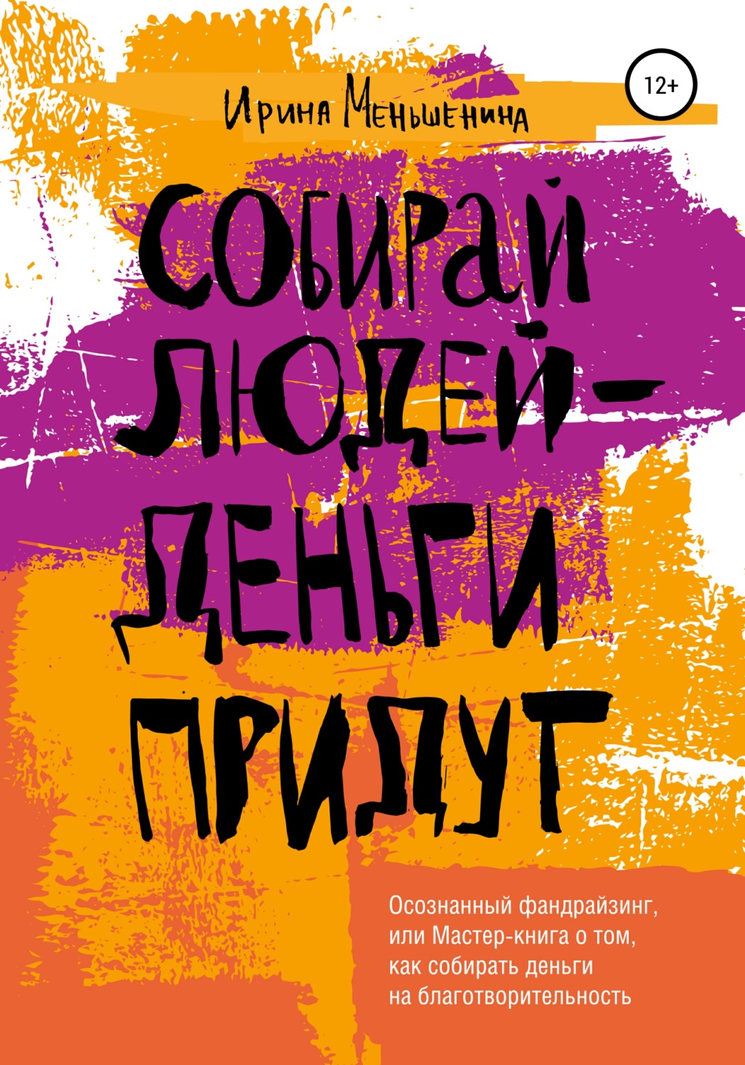Обложка книги «Собирай людей – деньги придут. Осознанный фандрайзинг, или Мастер-книга о том, как собирать деньги на благотворительность»