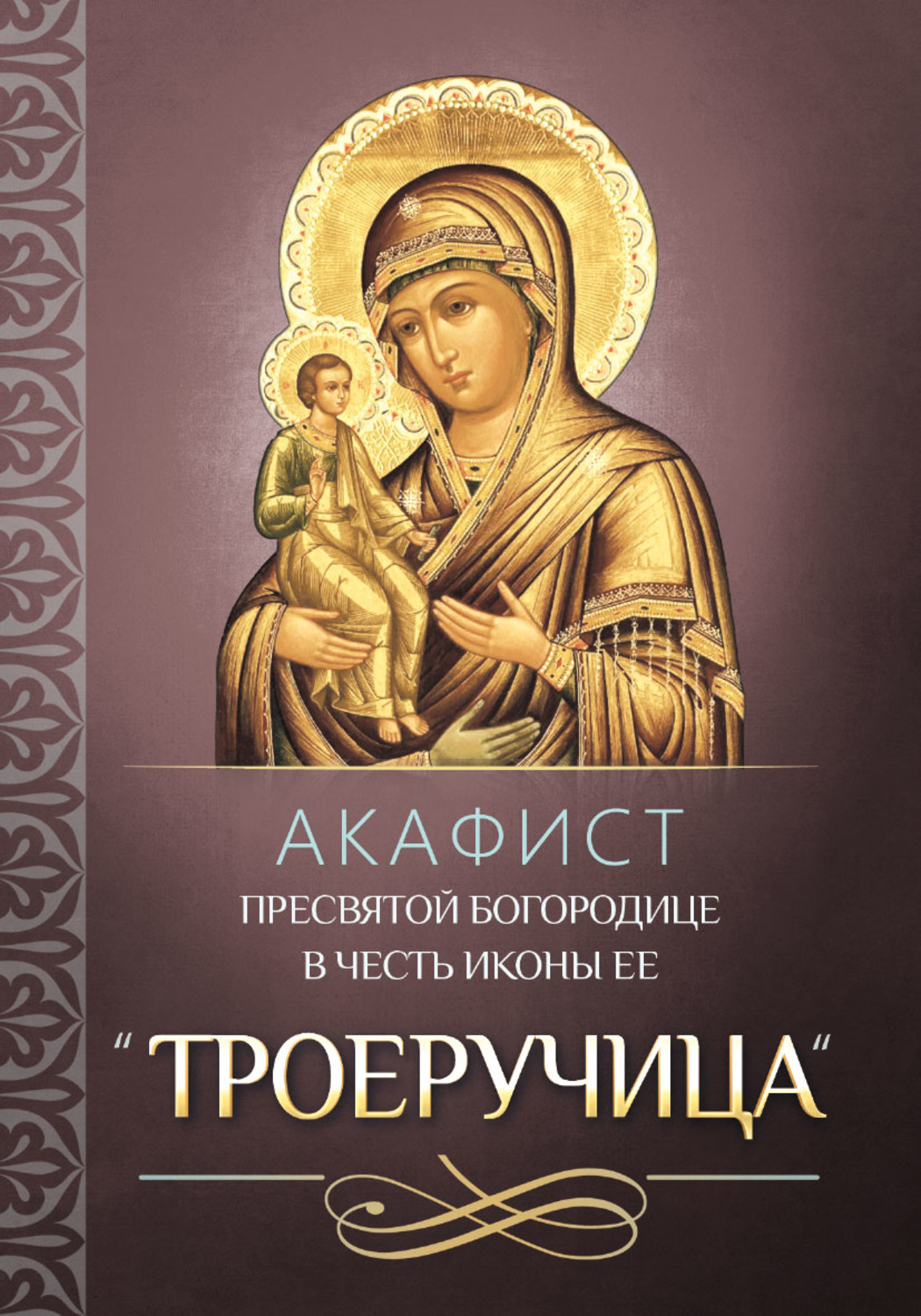Обложка книги «Акафист Пресвятой Богородице в честь иконы Ее «Троеручица»»