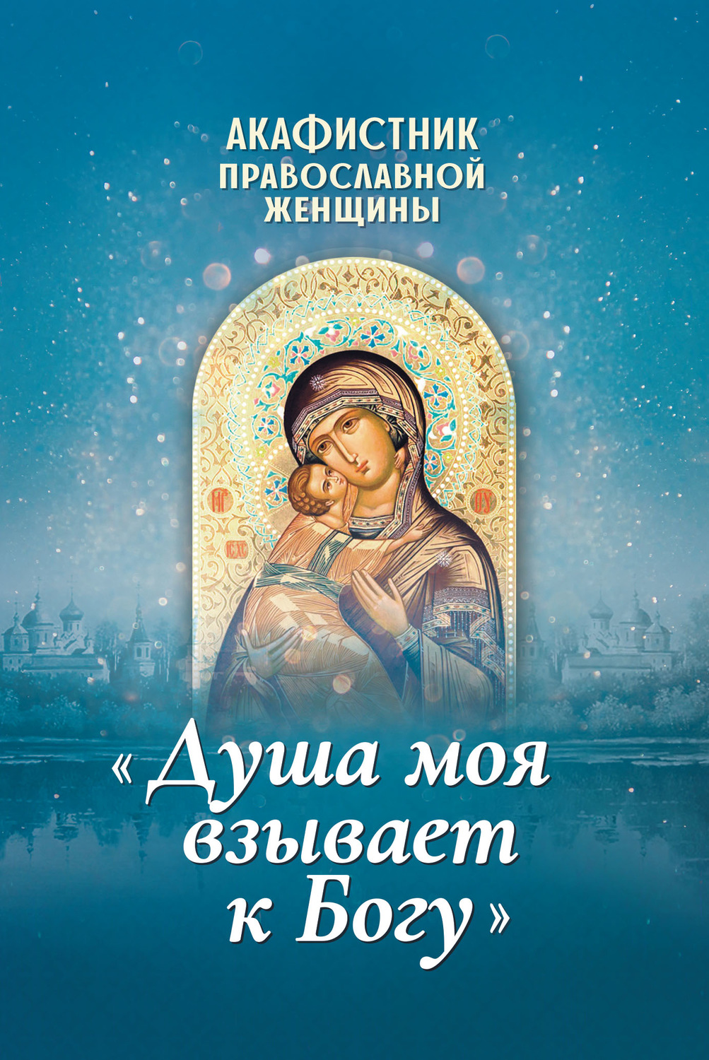 Обложка книги «Акафистник православной женщины «Душа моя взывает к Богу»»
