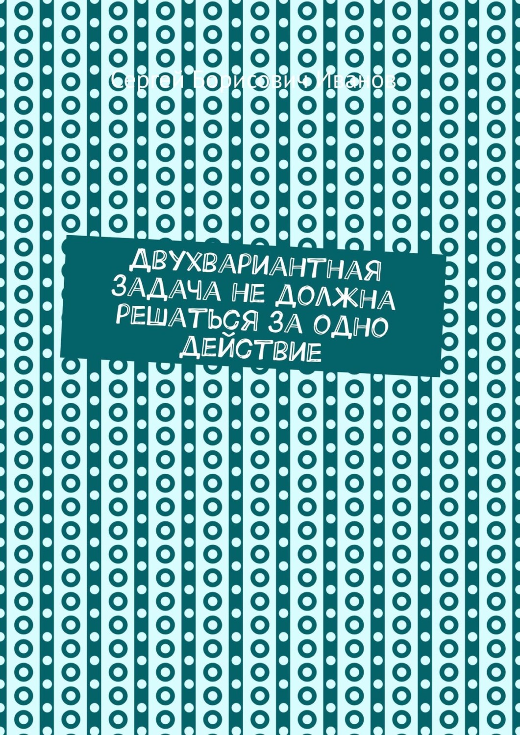 Обложка книги «Двухвариантная задача не должна решаться за одно действие»