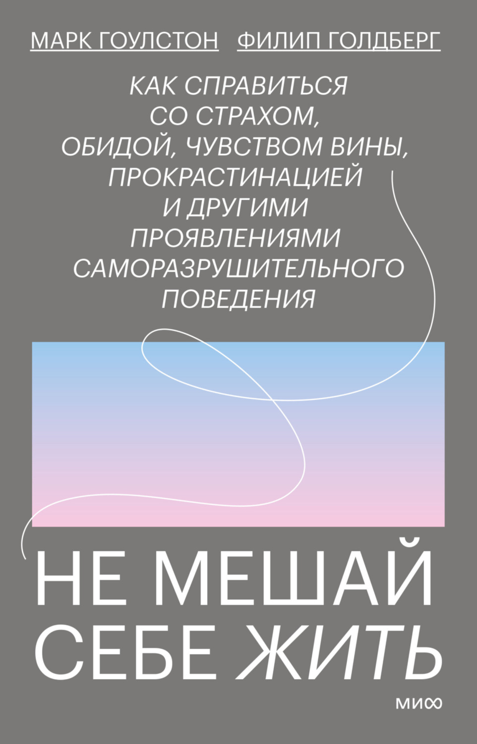 Обложка книги «Не мешай себе жить. Как справиться со страхом, обидой, чувством вины, прокрастинацией и другими проявлениями саморазрушительного поведения»