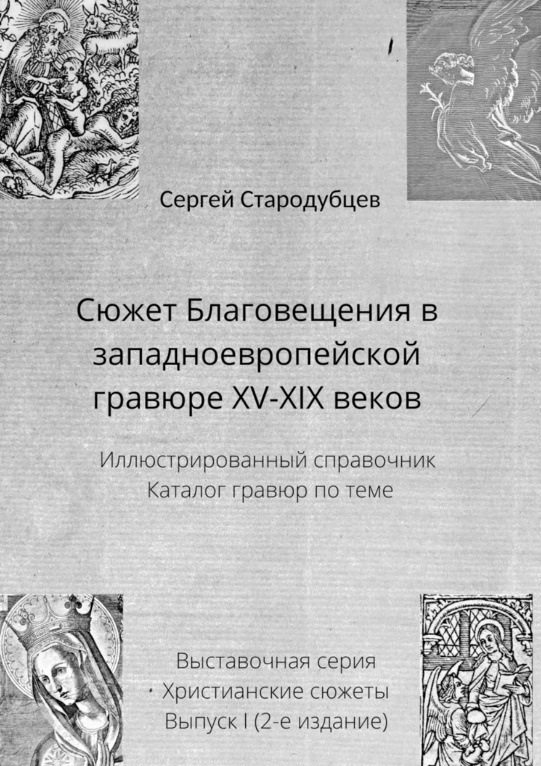 Обложка книги «Сюжет Благовещения в западноевропейской гравюре XV—XIX веков. Иллюстрированный справочник. Каталог гравюр по теме. Выставочная серия. Христианские сюжеты. Выпуск 1 (2-е издание)»