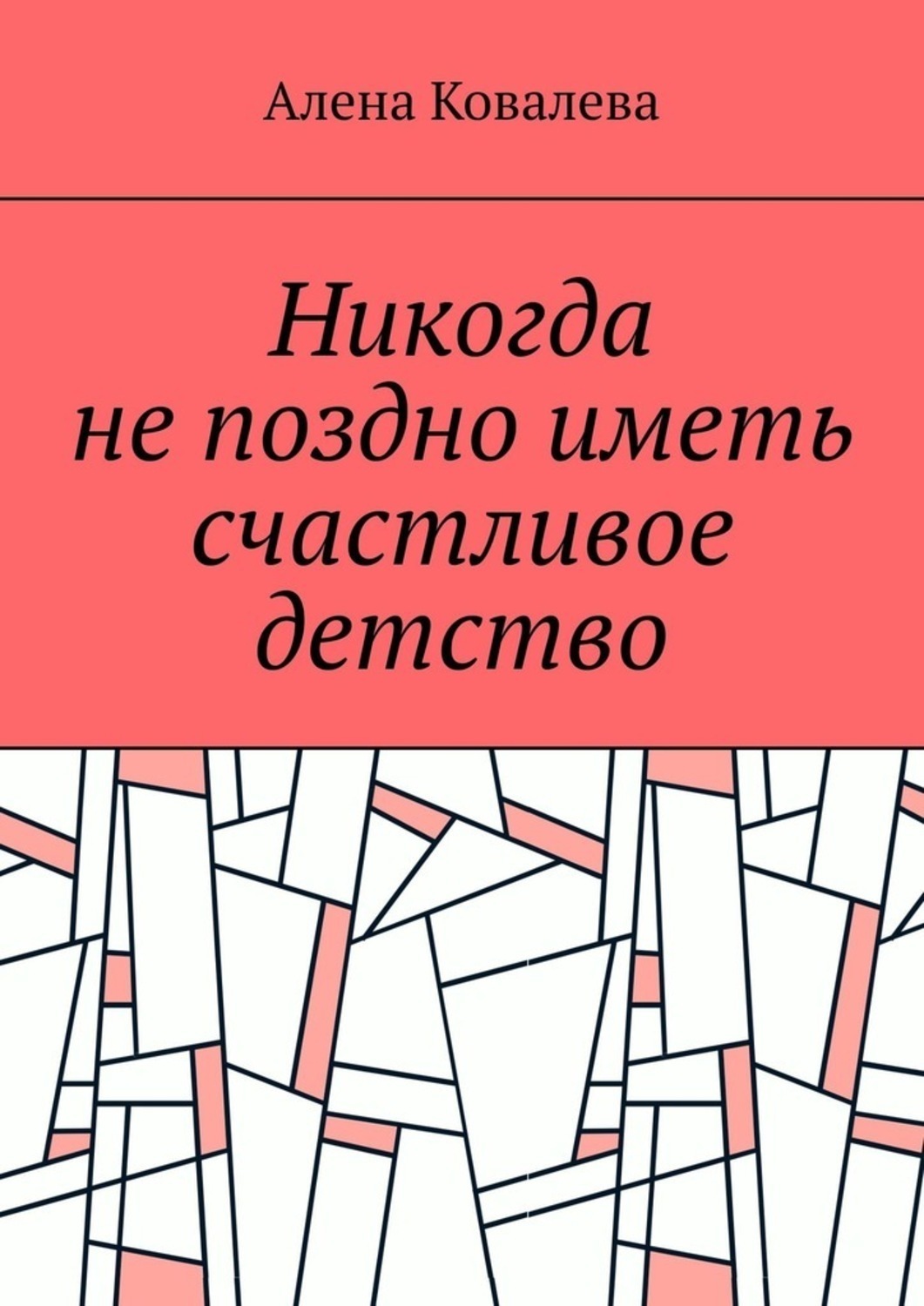 Обложка книги «Никогда не поздно иметь счастливое детство»
