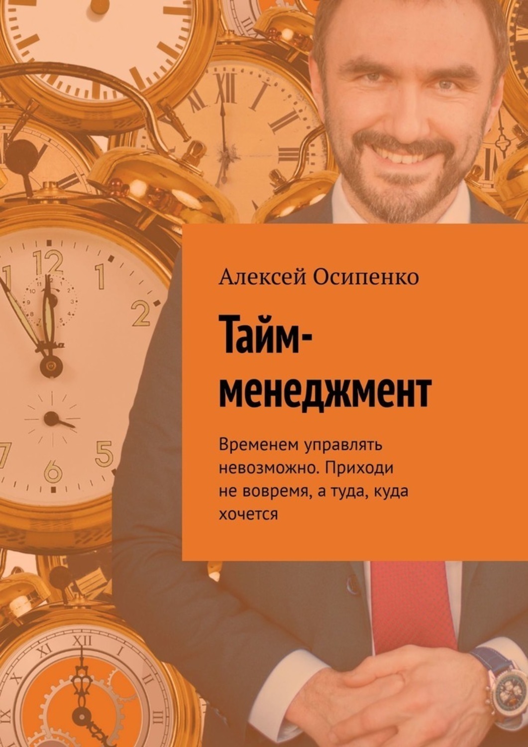 Обложка книги «Тайм-менеджмент. Временем управлять невозможно. Приходи не вовремя, а туда, куда хочется»