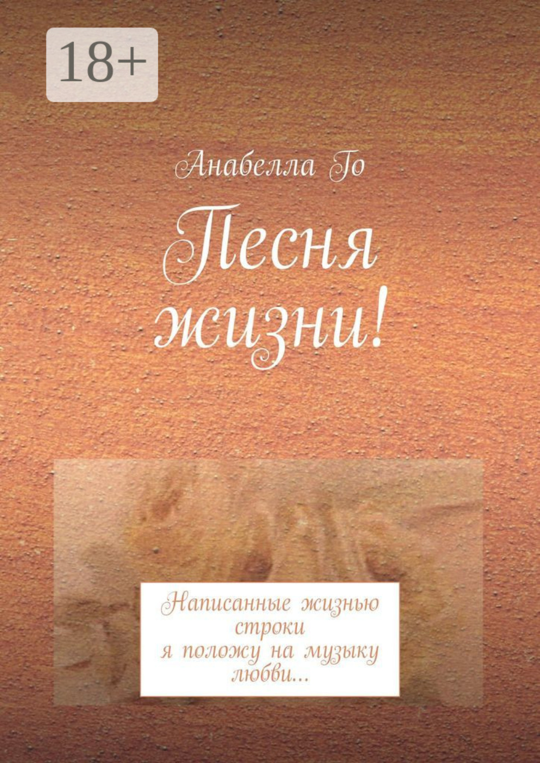 Обложка книги «Песня жизни! Написанные жизнью строки я положу на музыку любви…»