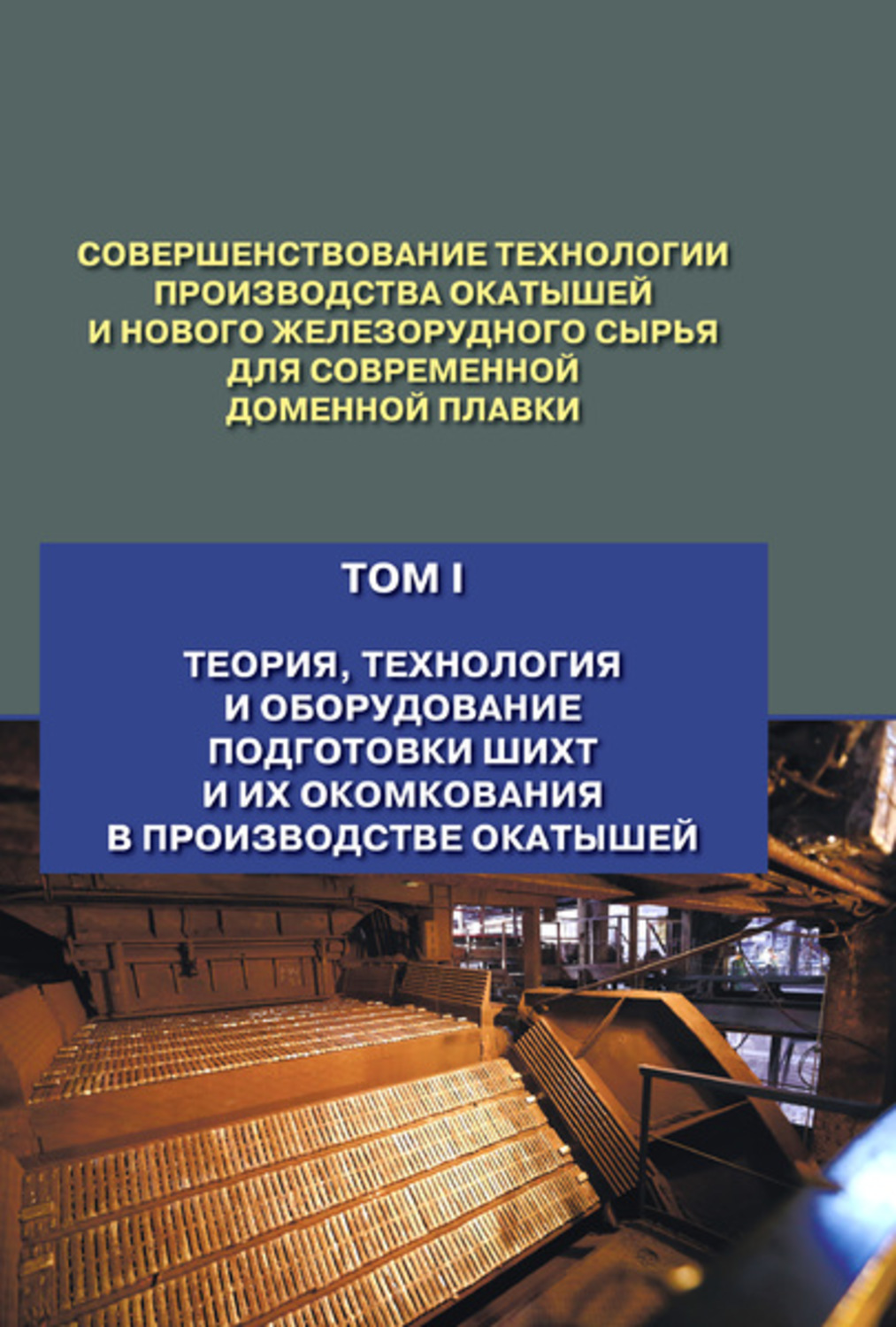 Обложка книги «Совершенствование технологии производства окатышей и нового железорудного сырья для современной доменной плавки. Том 1. Теория, технология и оборудование подготовки шихт и их окомкования в производстве окатышей»