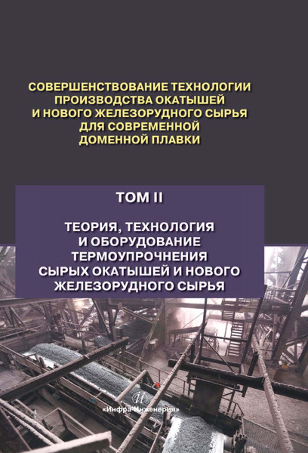 Обложка книги «Совершенствование технологии производства окатышей и нового железорудного сырья для современной доменной плавки. Том 2. Теория, технология и оборудование термоупрочнения сырых окатышей и нового железорудного сырья»