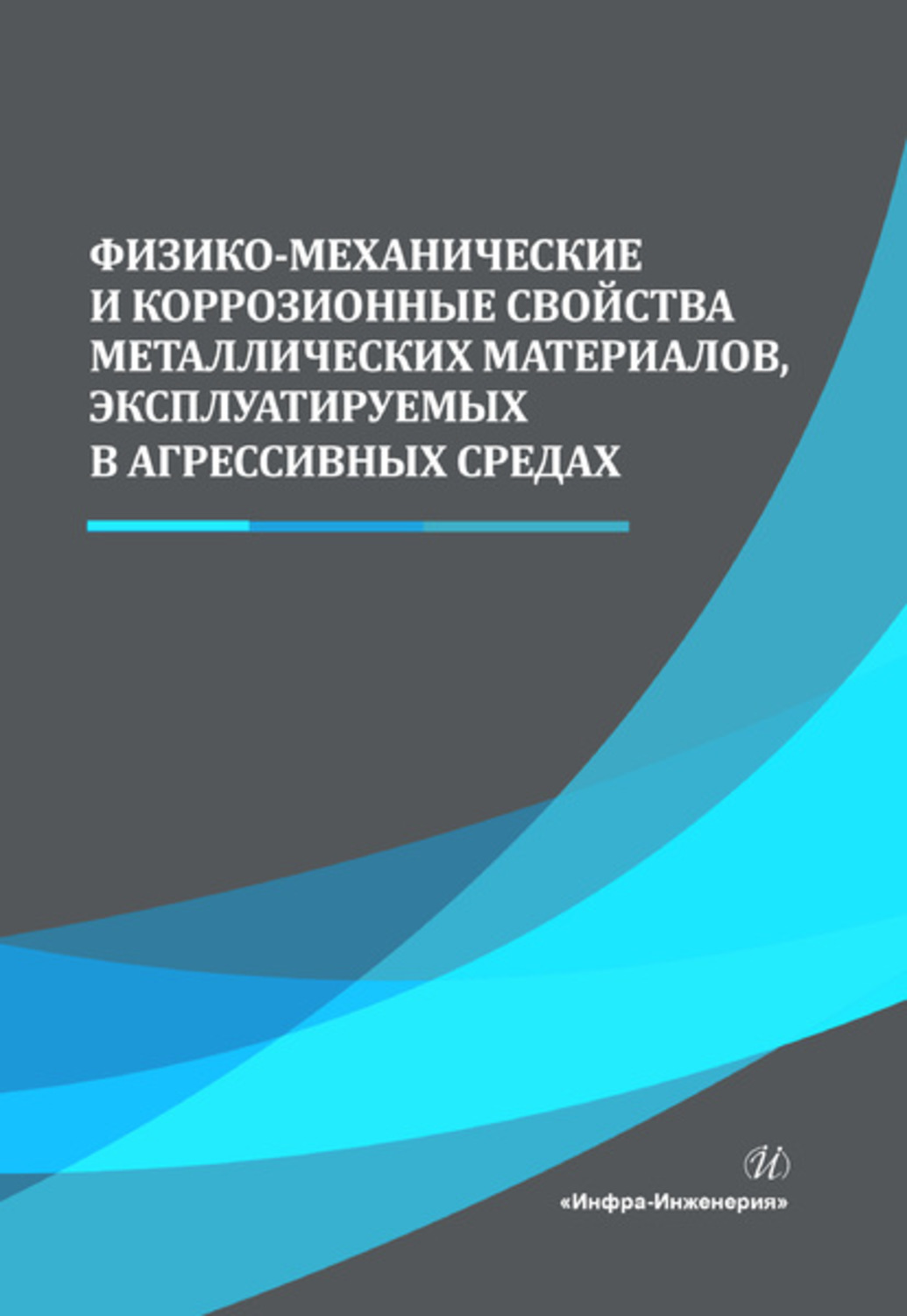 Обложка книги «Физико-механические и коррозионные свойства металлических материалов, эксплуатируемых в агрессивных средах»