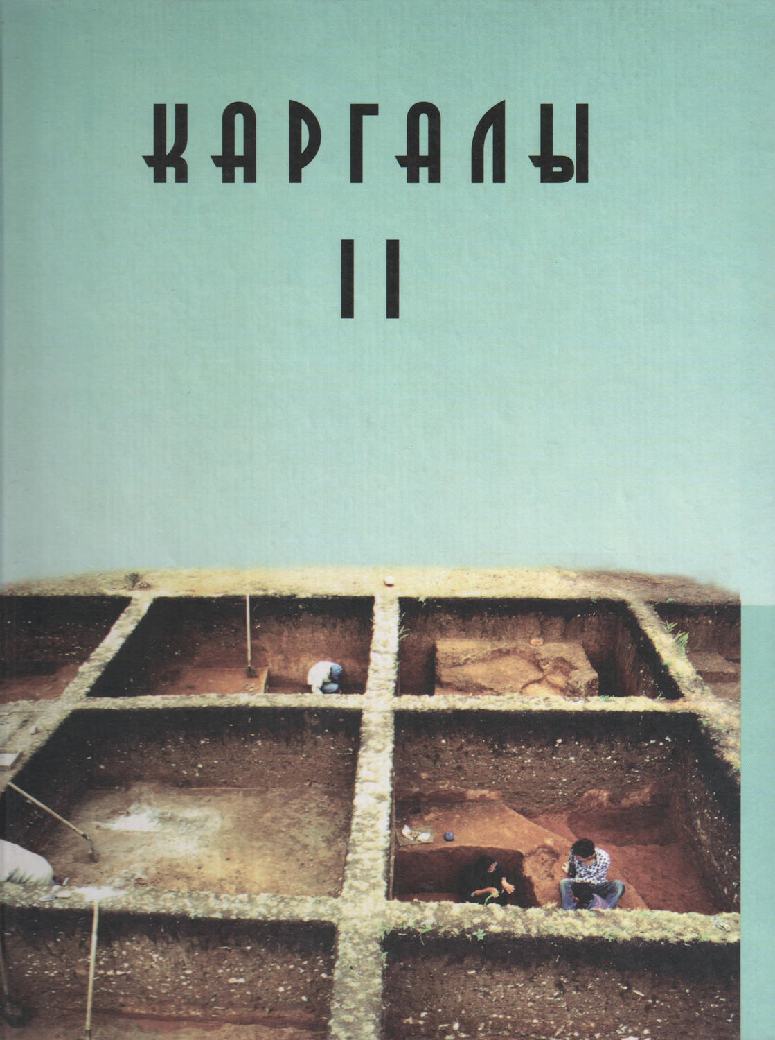 Обложка книги «Каргалы. Том II. Горный – поселение эпохи поздней бронзы. Топография, литология, стратиграфия. Производственно-бытовые и сакральные сооружения. Относительная и абсолютная хронология»