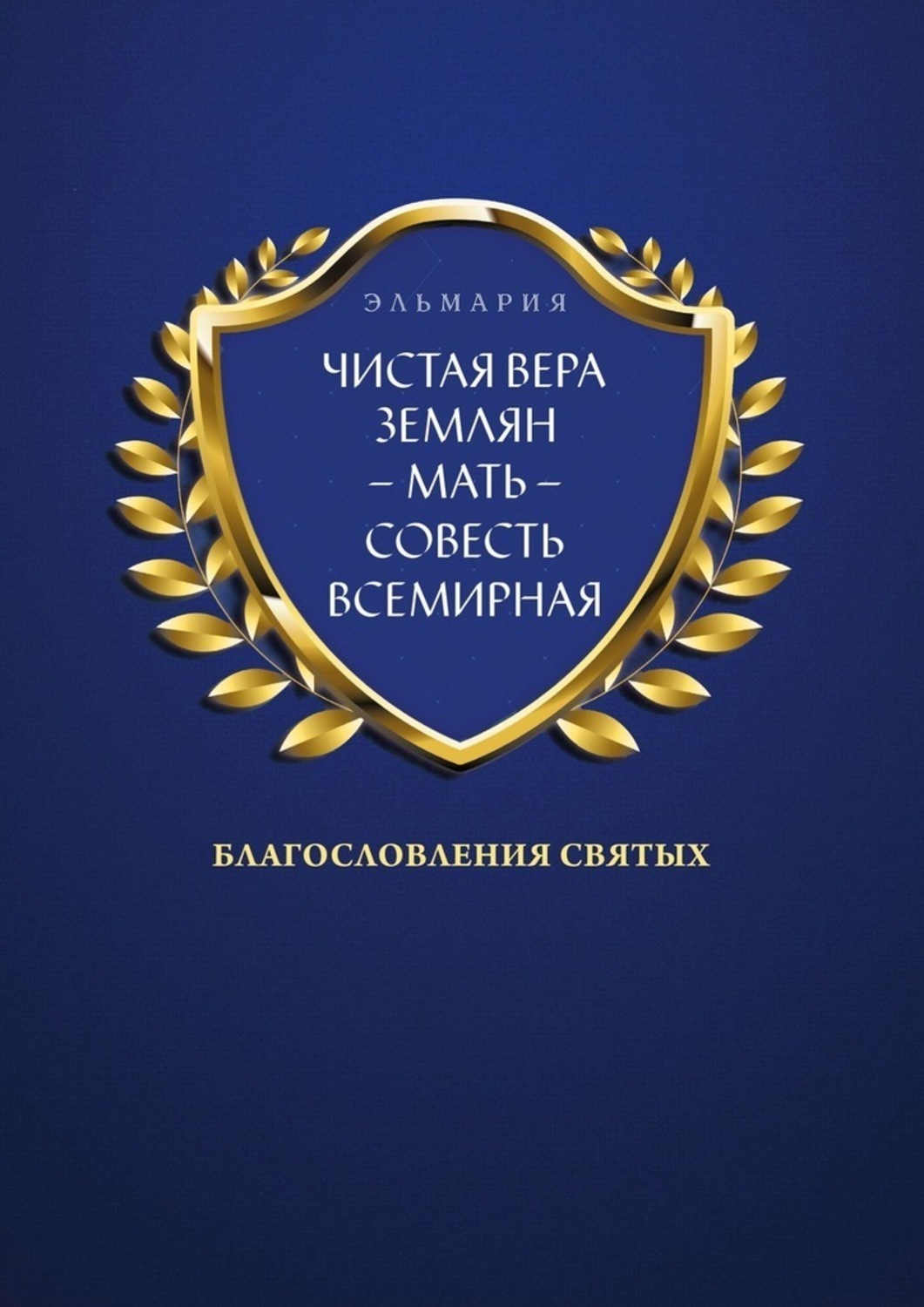 Обложка книги «ЧИСТАЯ ВЕРА ЗЕМЛЯН – МАТЬ – СОВЕСТЬ ВСЕМИРНАЯ. Благословления Святых»