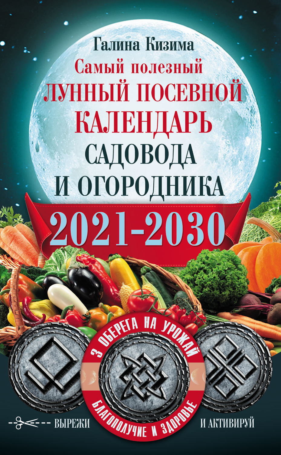 Обложка книги «Самый полезный лунный посевной календарь садовода и огородника на 2021–2030 гг. С оберегами на урожай, благополучие дома и здоровья»