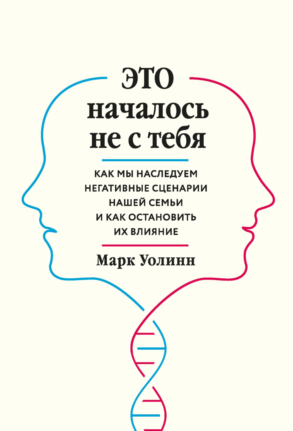 Обложка книги «Это началось не с тебя. Как мы наследуем негативные сценарии нашей семьи и как остановить их влияние»