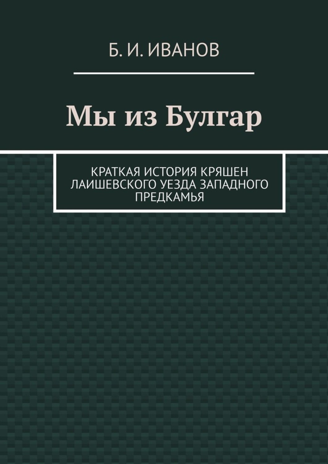 Обложка книги «Мы из Булгар. Краткая история кряшен Лаишевского уезда Западного Предкамья»