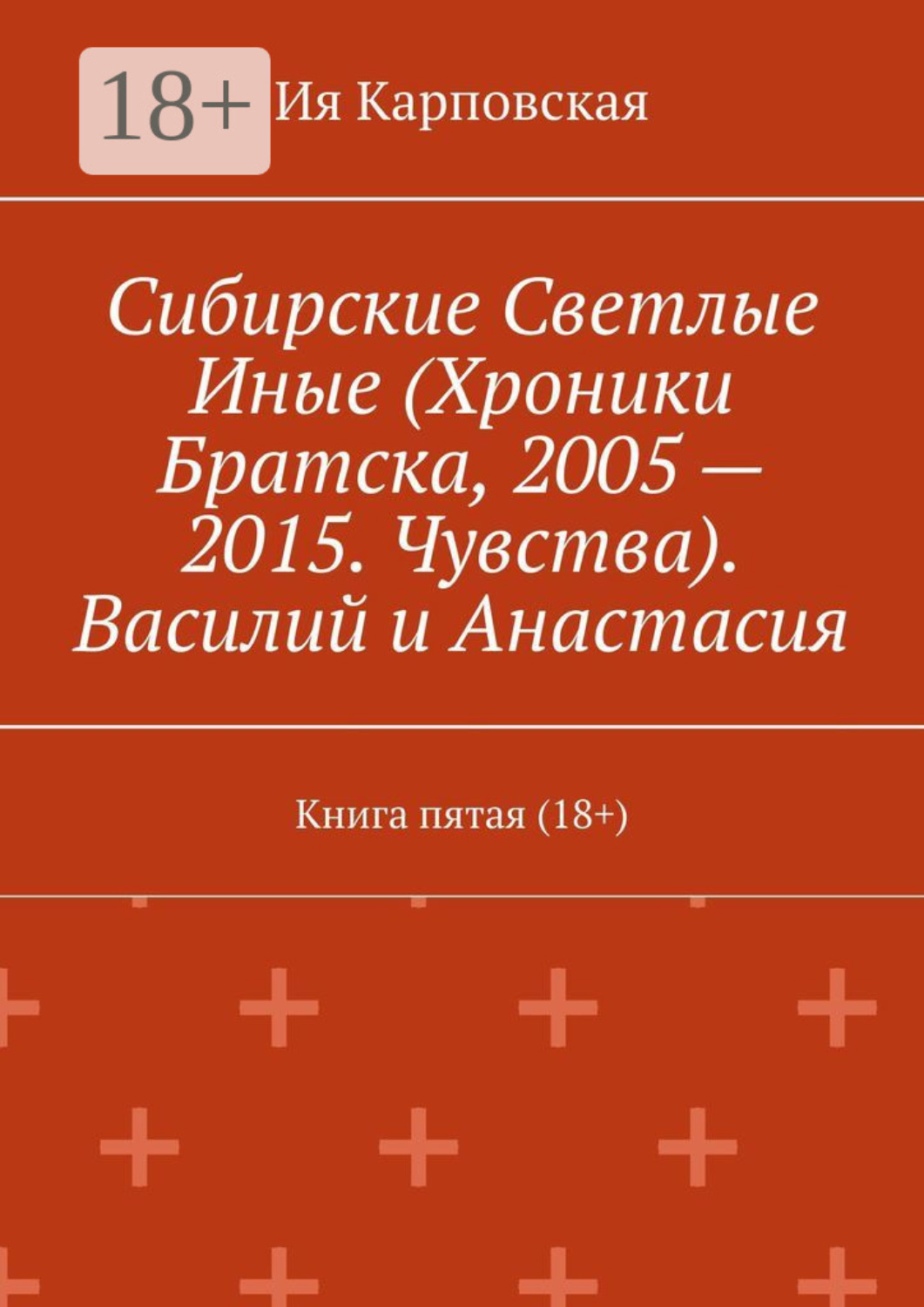 Обложка книги «Сибирские Светлые Иные (Хроники Братска, 2005 – 2015. Чувства). Василий и Анастасия. Книга пятая (18+)»