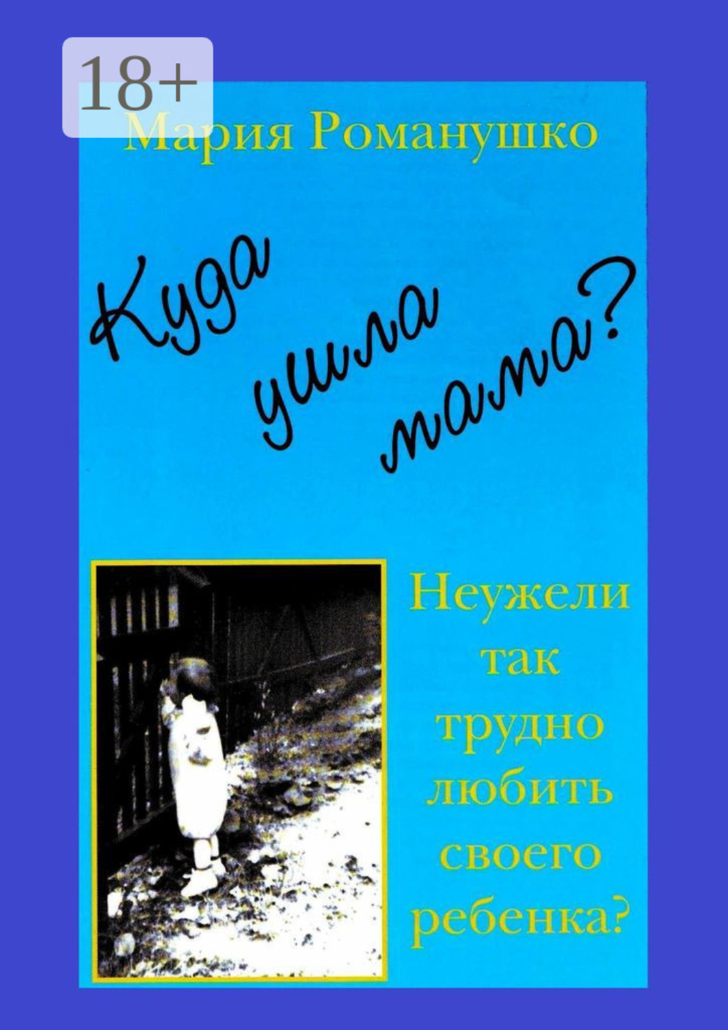Обложка книги «Куда ушла мама? Неужели так трудно любить своего ребёнка?»
