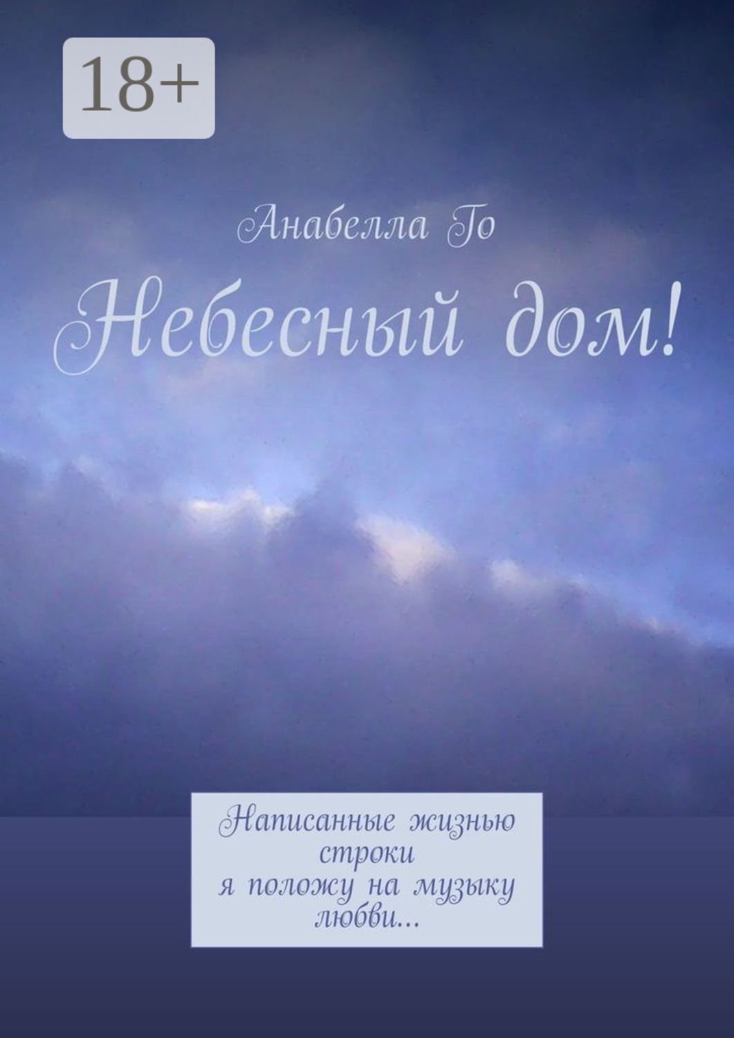 Обложка книги «Небесный дом! Написанные жизнью строки я положу на музыку любви…»