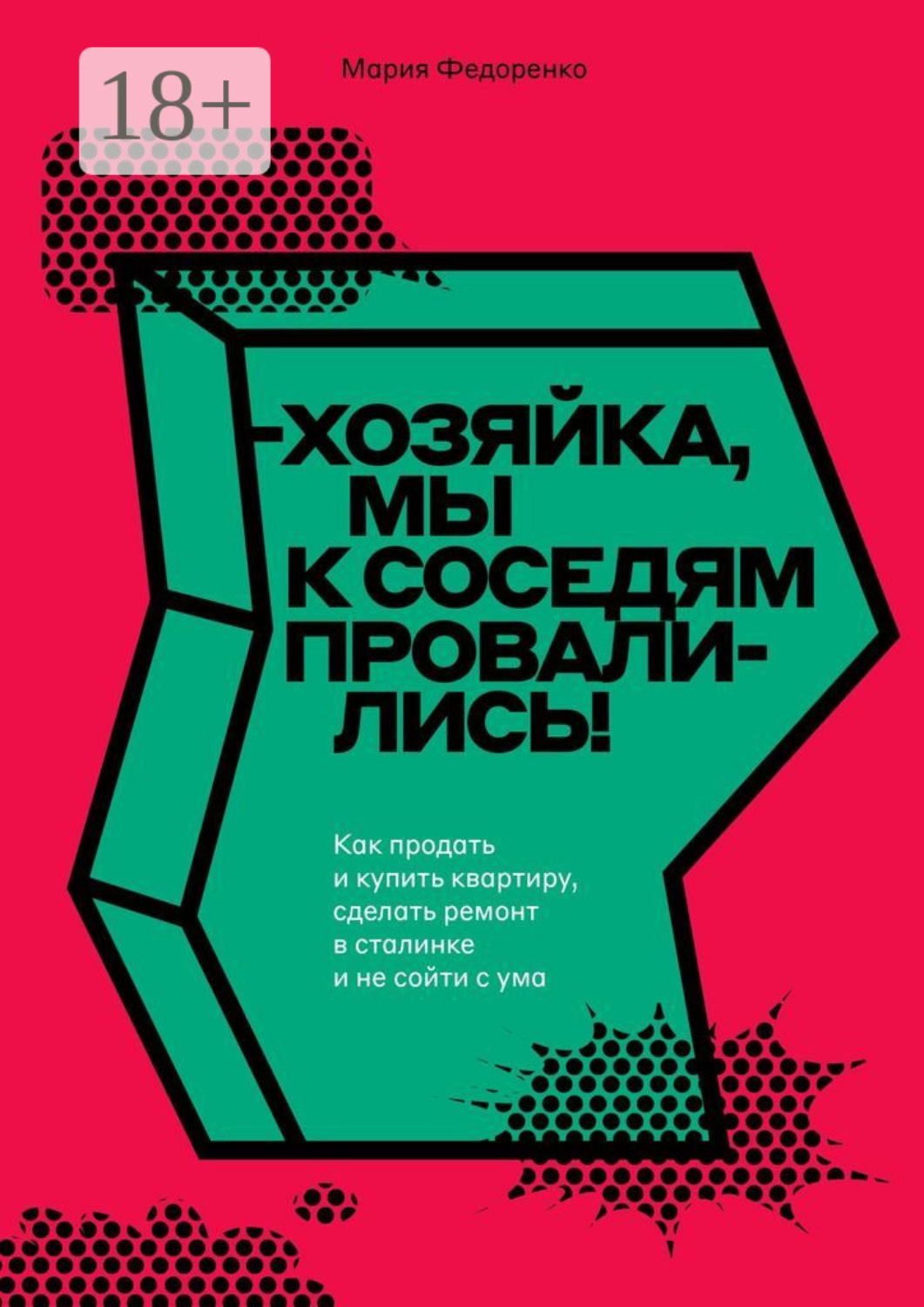 Обложка книги «Хозяйка, мы к соседям провалились! Как продать и купить квартиру, сделать ремонт в сталинке и не сойти с ума»
