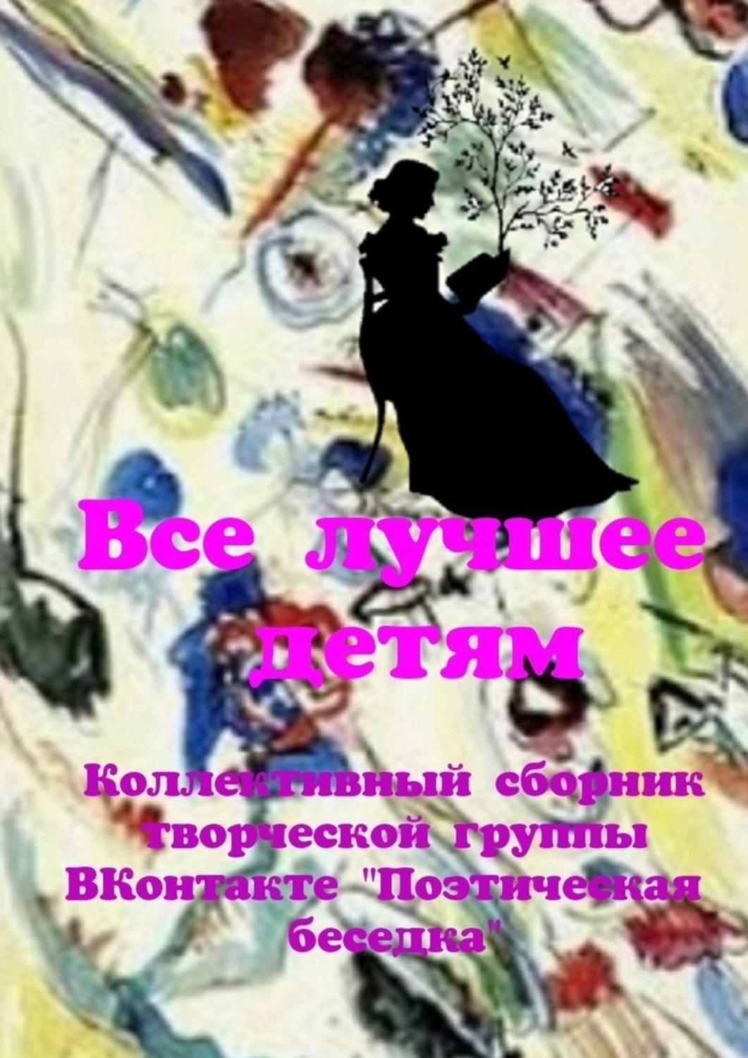 Обложка книги «Все лучшее – детям. Коллективный сборник творческой группы ВКонтакте «Поэтическая беседка»»