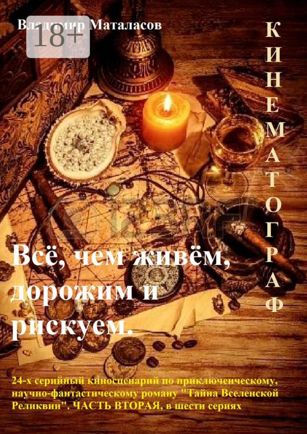 Обложка книги «Всё, чем живём, дорожим и рискуем. 24-серийный киносценарий по приключенческому, научно-фантастическому роману «Тайна Вселенской Реликвии». Часть вторая, в шести сериях»