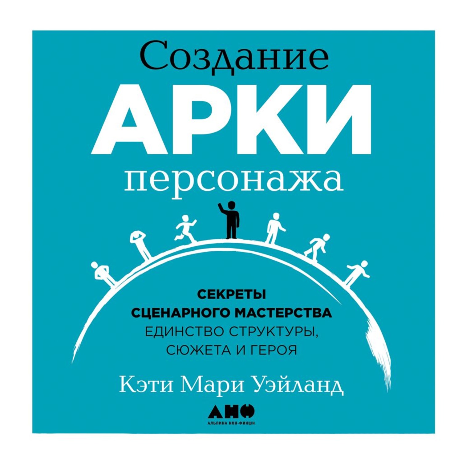 Обложка книги «Создание арки персонажа. Секреты сценарного мастерства: единство структуры, сюжета и героя»