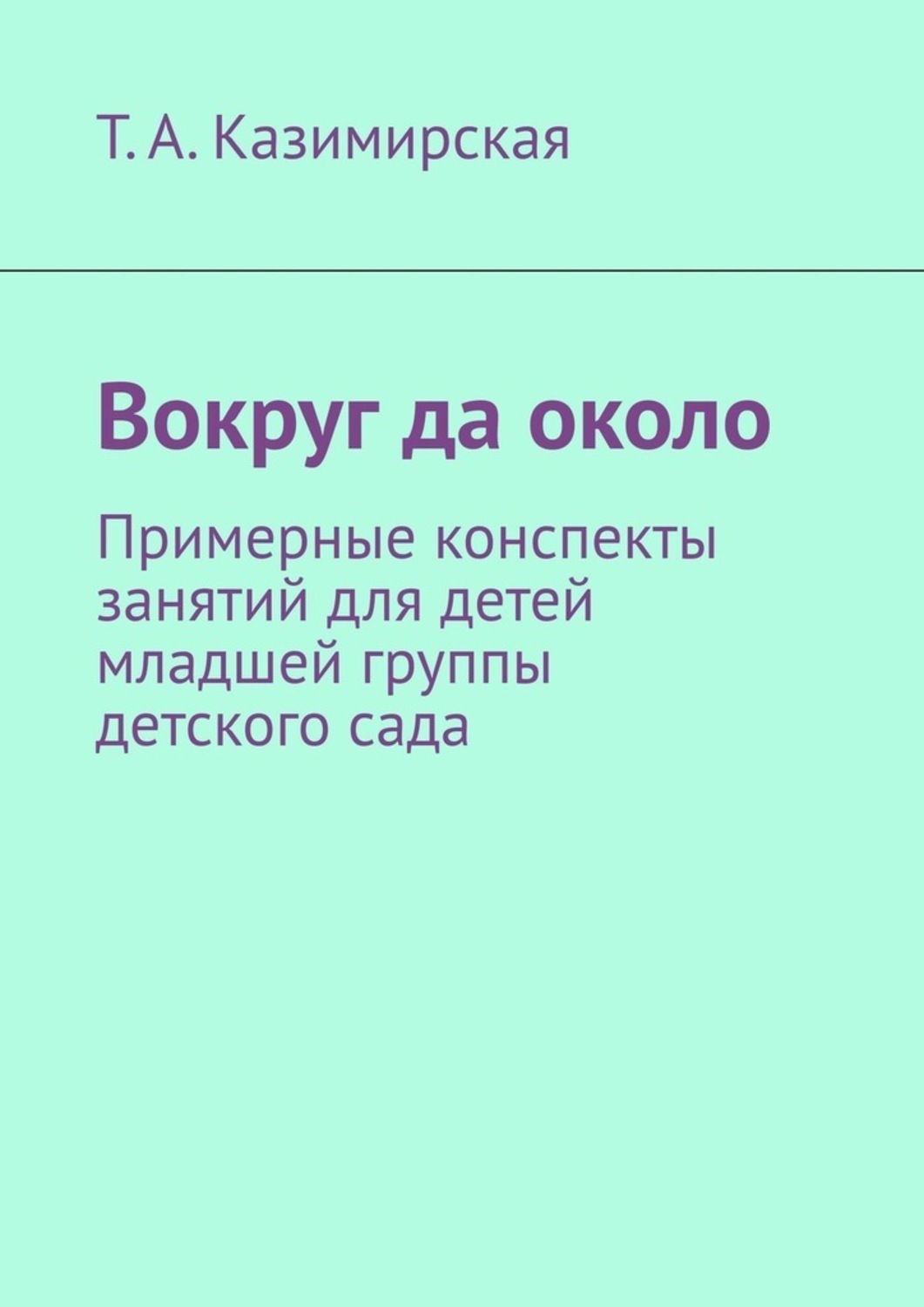 Обложка книги «Вокруг да около. Примерные конспекты занятий для детей младшей группы детского сада»