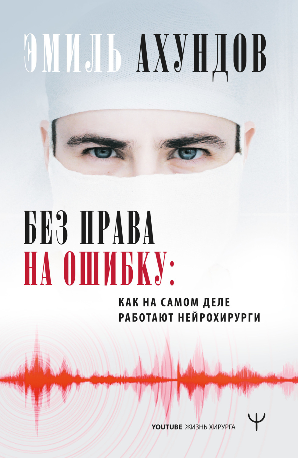 Обложка книги «Без права на ошибку. Как на самом деле работают нейрохирурги»