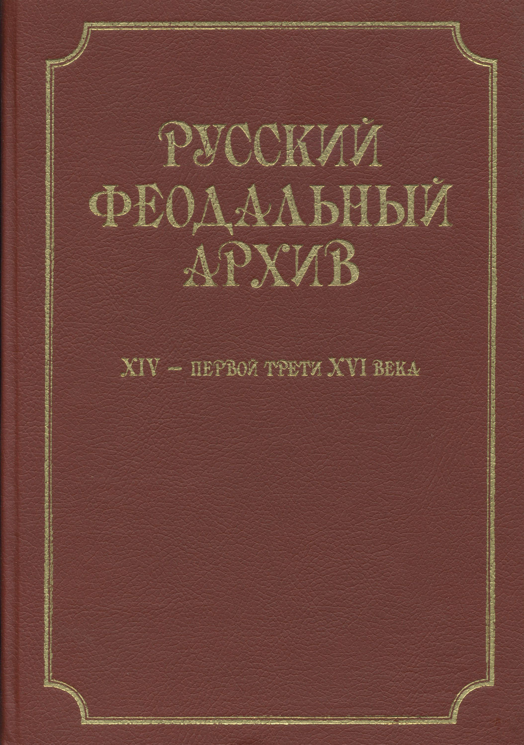 Обложка книги «Русский феодальный архив ХIV – первой трети ХVI века»