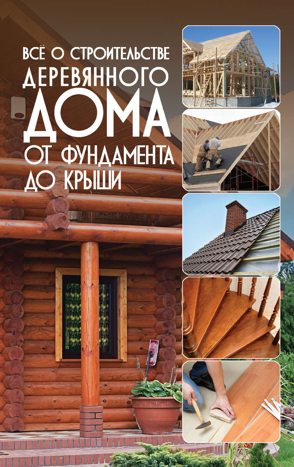 Обложка книги «Всё о строительстве деревянного дома. От фундамента до крыши»